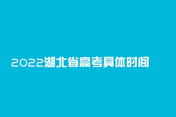 2022湖北省高考具体时间安排