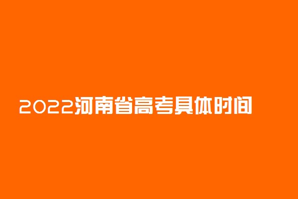 2022河南省高考具体时间安排