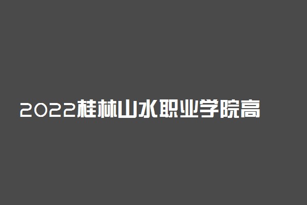 2022桂林山水职业学院高职对口招生专业及计划