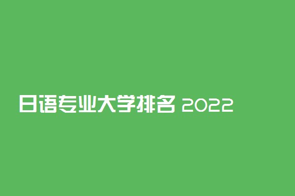 日语专业大学排名 2022哪个大学最好