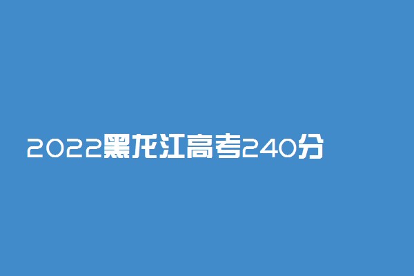 2022黑龙江高考240分文理科能报考的院校名单