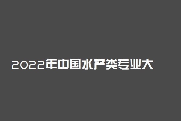 2022年中国水产类专业大学排名