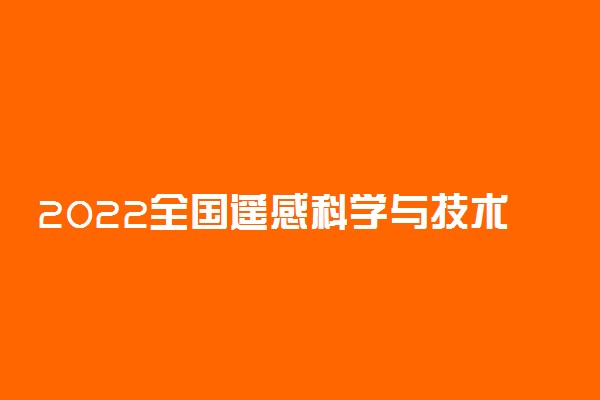 2022全国遥感科学与技术专业大学排名 最好院校排行榜