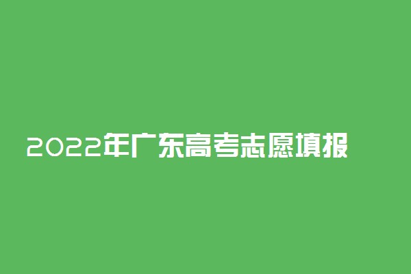 2022年广东高考志愿填报时间及填报指南