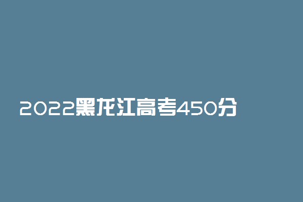 2022黑龙江高考450分文理科能报考的院校名单