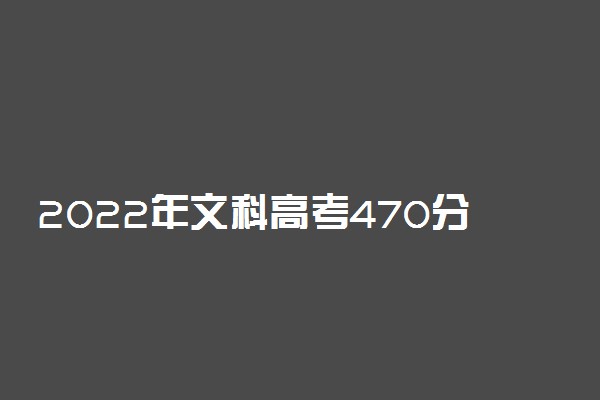 2022年文科高考470分能什么学校