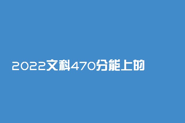 2022文科470分能上的公办二本大学有哪些