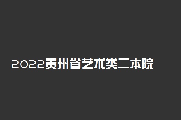 2022贵州省艺术类二本院校有哪些