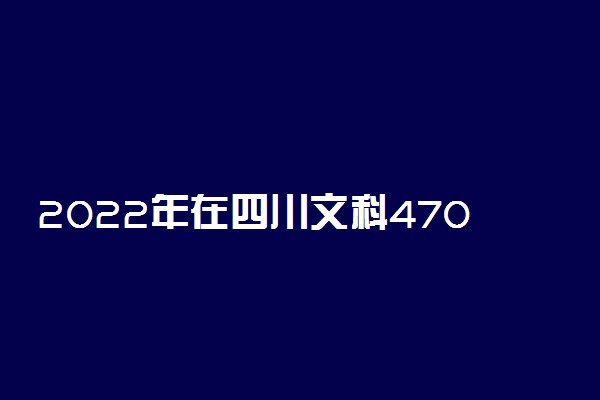 2022年在四川文科470能考什么大学