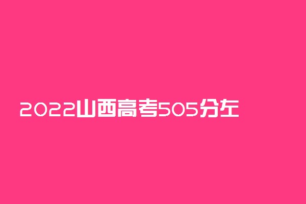 2022山西高考505分左右能上的大学有哪些