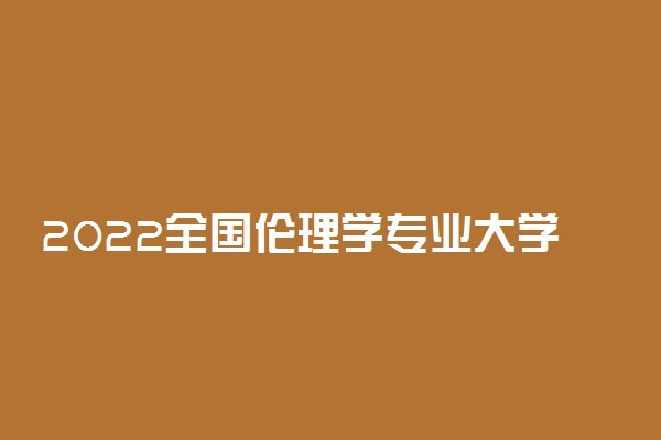 2022全国伦理学专业大学排名