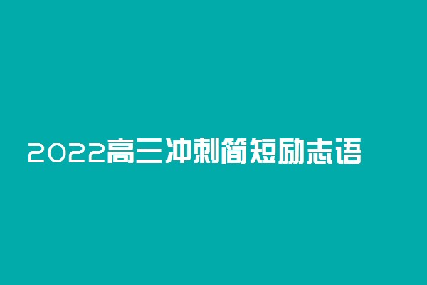 2022高三冲刺简短励志语 加油鼓励语录