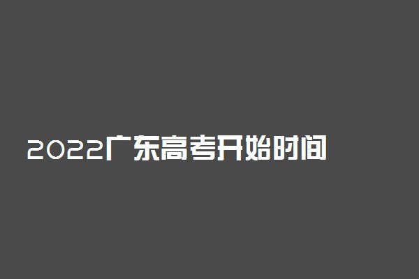 2022广东高考开始时间 几号高考