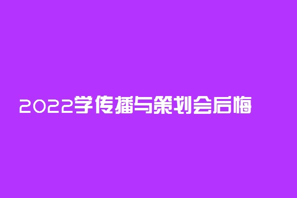 2022学传播与策划会后悔吗 就业前景如何