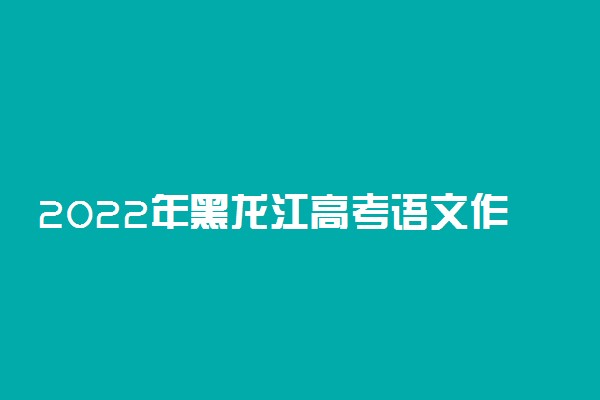 2022年黑龙江高考语文作文题目预测及范文欣赏