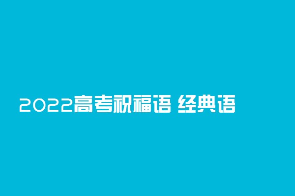 2022高考祝福语 经典语录