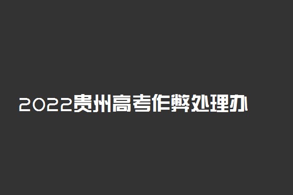 2022贵州高考作弊处理办法 哪些行为违纪