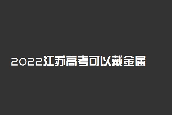 2022江苏高考可以戴金属框眼镜吗