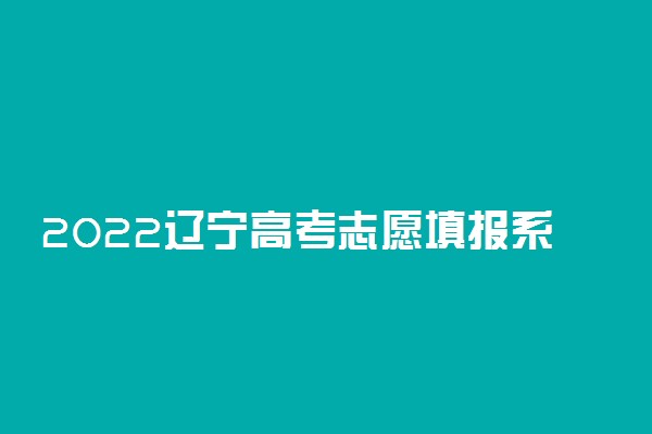 2022辽宁高考志愿填报系统入口