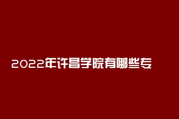 2022年许昌学院有哪些专业 国家特色专业名单