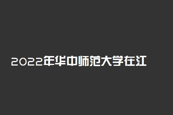 2022年华中师范大学在江西招生计划及招生人数 都招什么专业