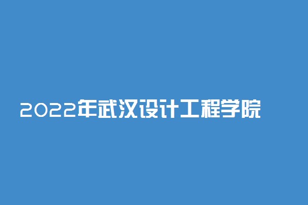 2022年武汉设计工程学院有哪些专业 开设专业名单
