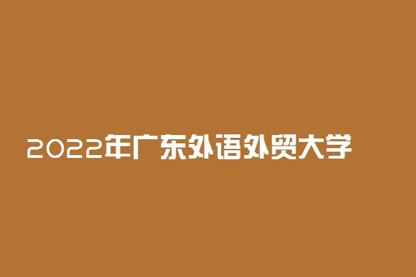 2022年广东外语外贸大学南国商学院有哪些专业 开设专业名单