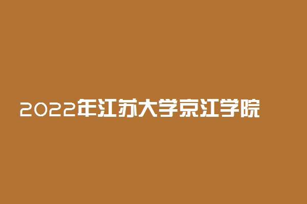 2022年江苏大学京江学院有哪些专业 开设专业名单