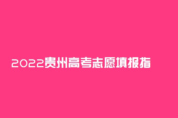 2022贵州高考志愿填报指南