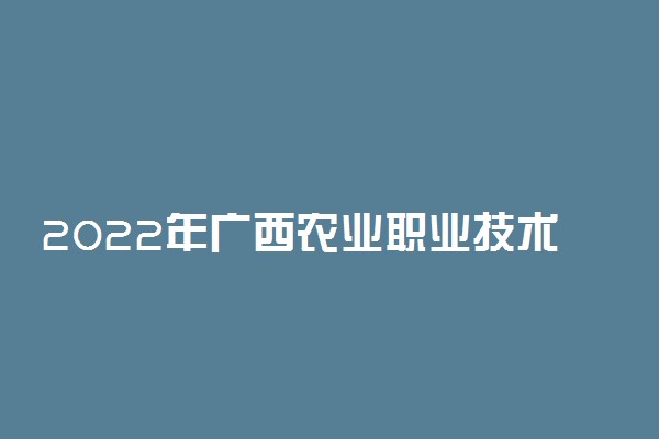 2022年广西农业职业技术大学有哪些专业 开设专业名单