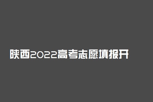 陕西2022高考志愿填报开始时间