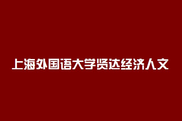 上海外国语大学贤达经济人文学院2021年各省录取分数线及专业分数线 文理科最低位次是多少