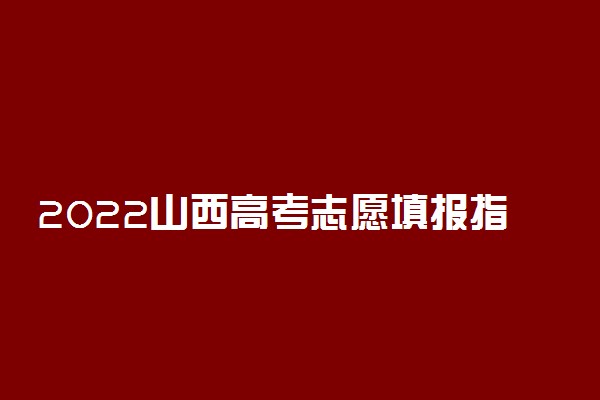 2022山西高考志愿填报指南