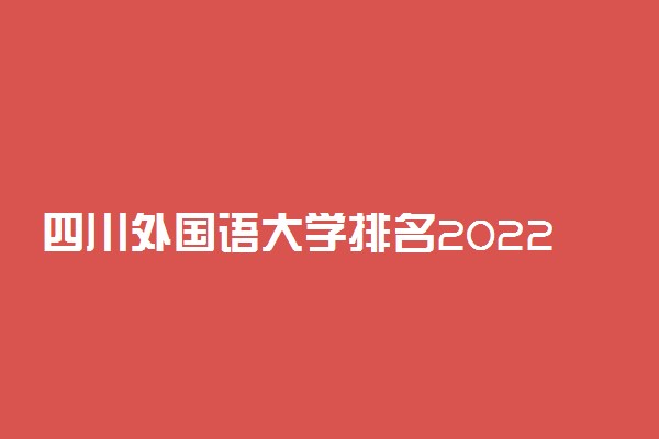 四川外国语大学排名2022最新排名第367名