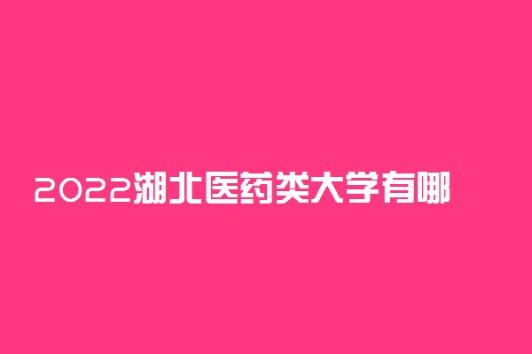 2022湖北医药类大学有哪些 最好的医药类大学排名