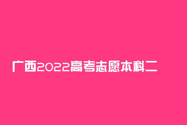 广西2022高考志愿本科二批填报开始时间