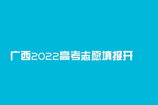 广西2022高考志愿填报开始时间