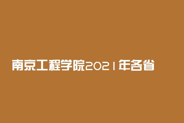 南京工程学院2021年各省录取分数线及专业分数线 文理科最低位次是多少