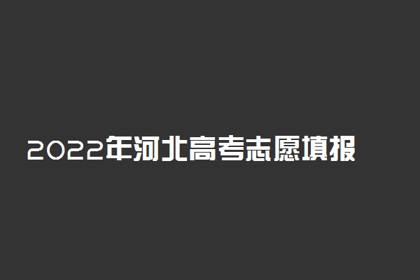 2022年河北高考志愿填报指南