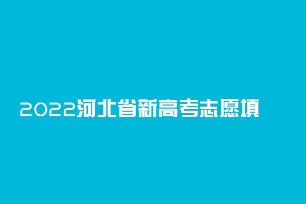 2022河北省新高考志愿填报规则