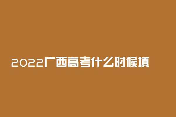 2022广西高考什么时候填报志愿 入口是什么