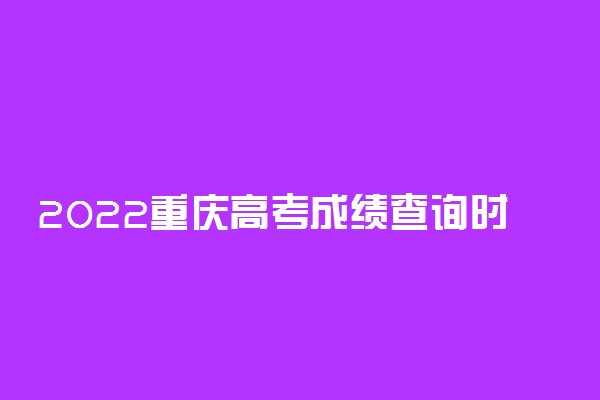 2022重庆高考成绩查询时间公布
