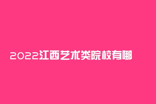 2022江西艺术类院校有哪些 最好的艺术类大学排名