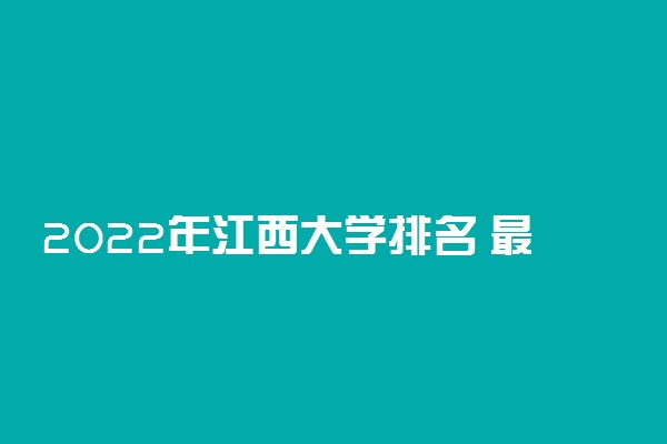 2022年江西大学排名 最新高校排行榜