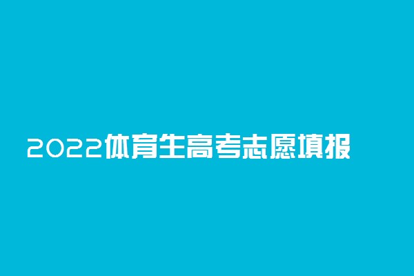 2022体育生高考志愿填报指南 有什么技巧