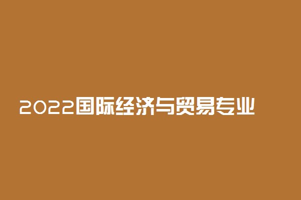 2022国际经济与贸易专业好就业吗 适合男生学吗