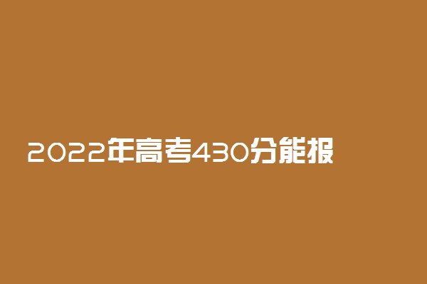 2022年高考430分能报的学校都有什么