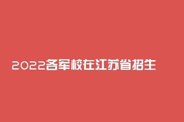 2022各军校在江苏省招生人数是多少
