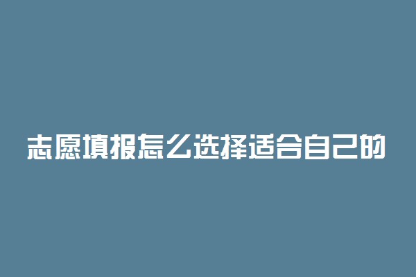 志愿填报怎么选择适合自己的专业 2022选择专业的技巧