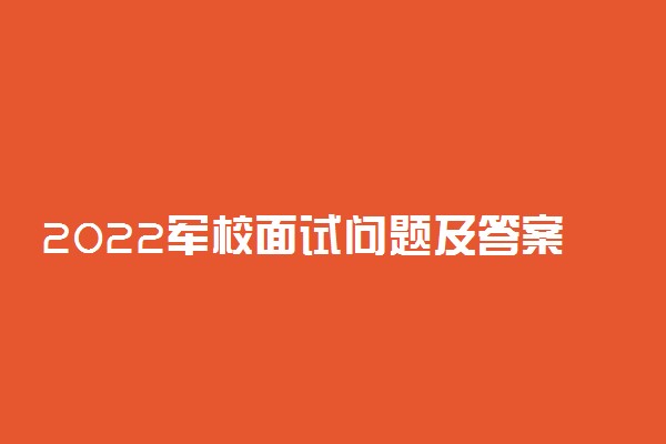 2022军校面试问题及答案 军校面试巧妙回答